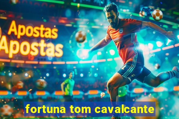 fortuna tom cavalcante